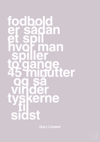 plakat: fodbold er sådan et spil hvor man spiller to gange 45 minutter og så vinder tyskerne til sidst - dusty lilac-Fodbold-A1two3