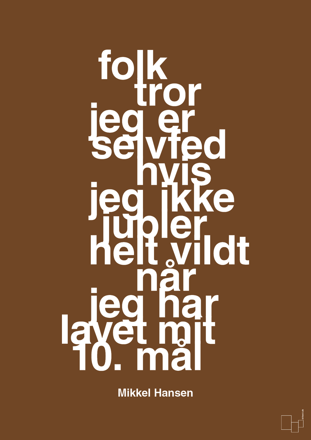 plakat: folk tror jeg er selvfed hvis jeg ikke jubler helt vildt når jeg har lavet mit 10. mål - dark brown-Håndbold-A1two3