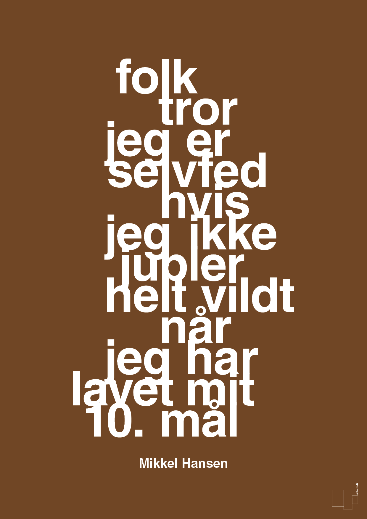 plakat: folk tror jeg er selvfed hvis jeg ikke jubler helt vildt når jeg har lavet mit 10. mål - dark brown-Håndbold-A1two3