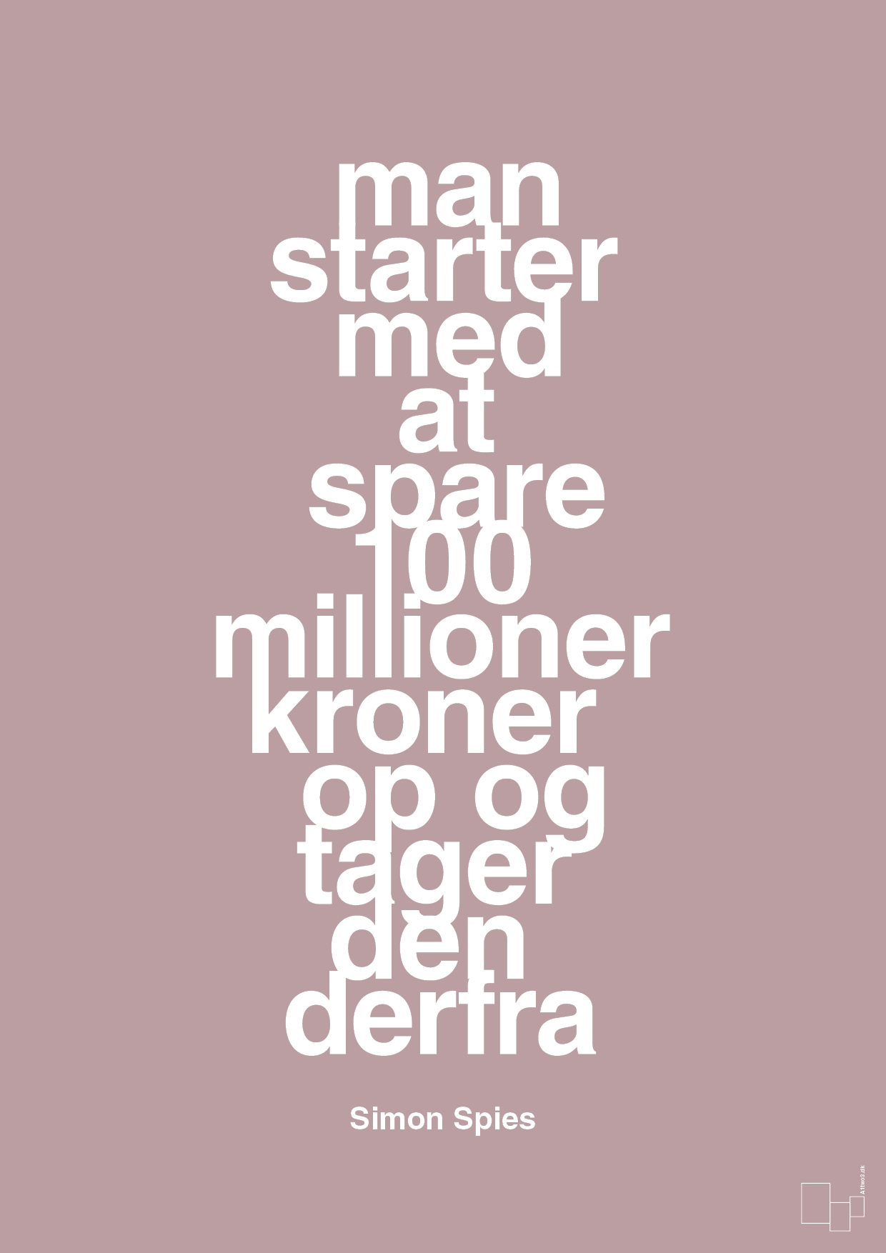 plakat: man starter med at spare 100 millioner kroner op og tager den derfra - light rose-Erhverv-A1two3