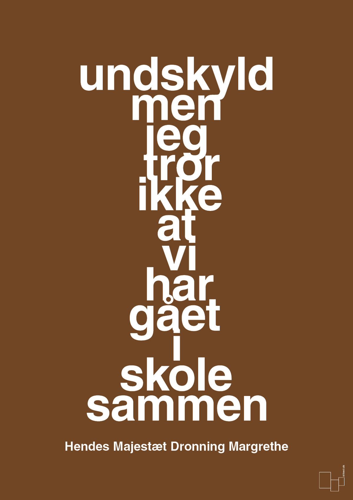 plakat: undskyld men jeg tror ikke at vi har gået i skole sammen - dark brown-Royale-A1two3