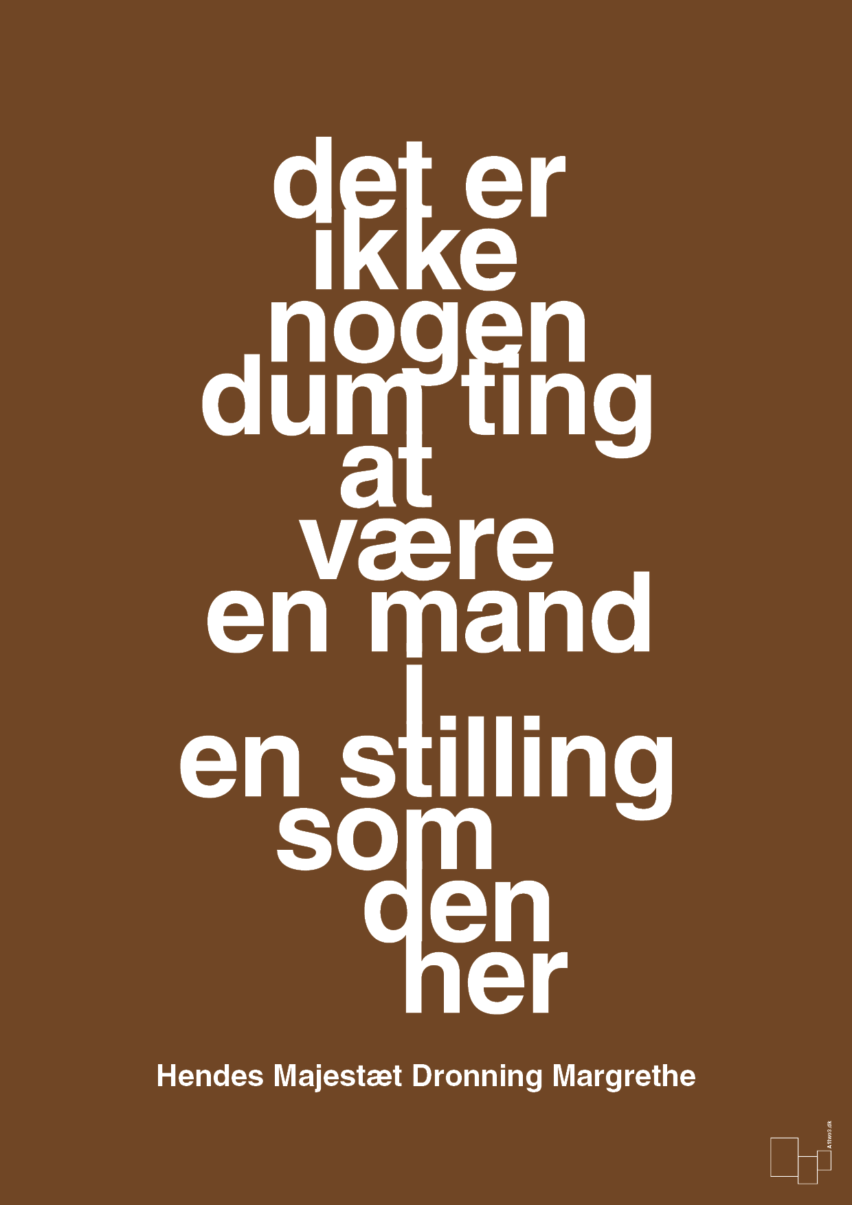 plakat: det er ikke nogen dum ting at være en mand i en stilling som den her - dark brown-Royale-A1two3