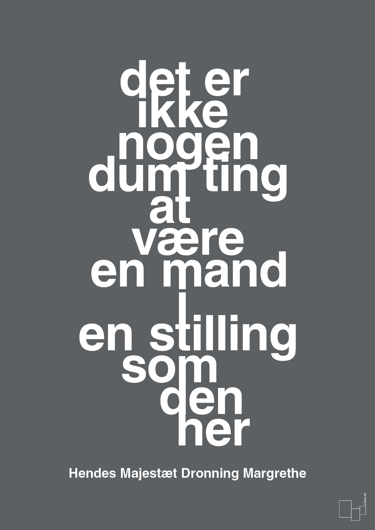 plakat: det er ikke nogen dum ting at være en mand i en stilling som den her - graphic charcoal-Royale-A1two3