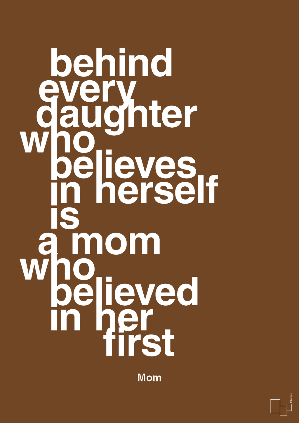 plakat: behind every daughter who believes in herself is a mom who believed in her first - dark brown-Mor-A1two3