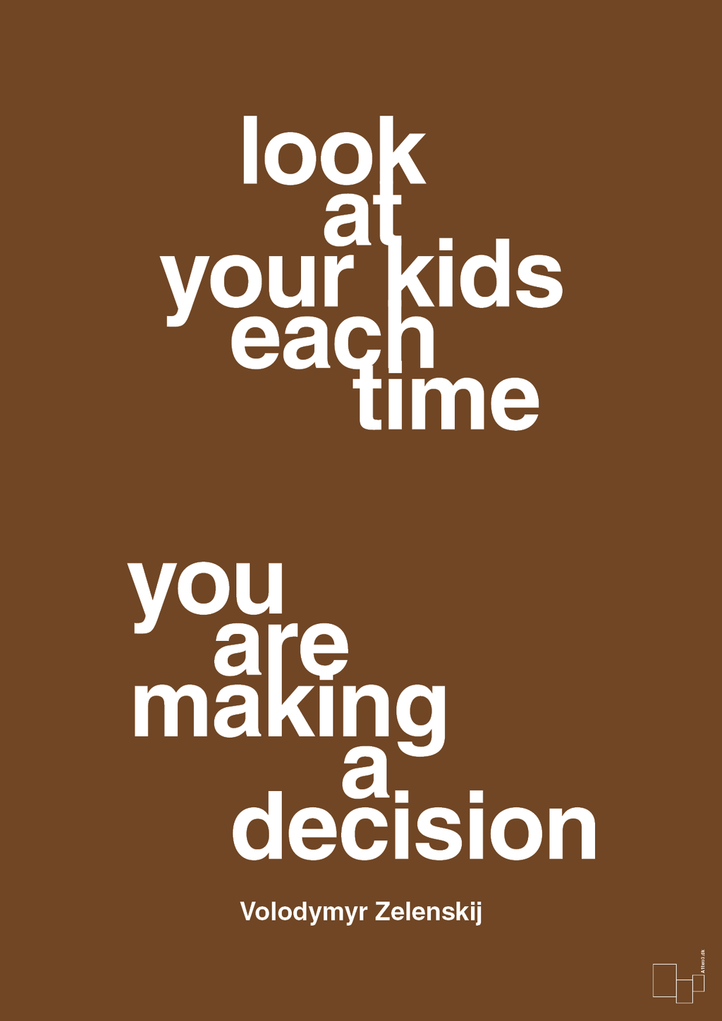 plakat: look at your kids each time you are making a decision - dark brown-Politikker-A1two3
