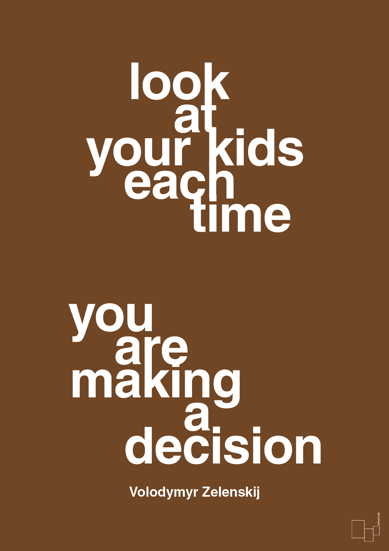 plakat: look at your kids each time you are making a decision - dark brown-Politikker-A1two3