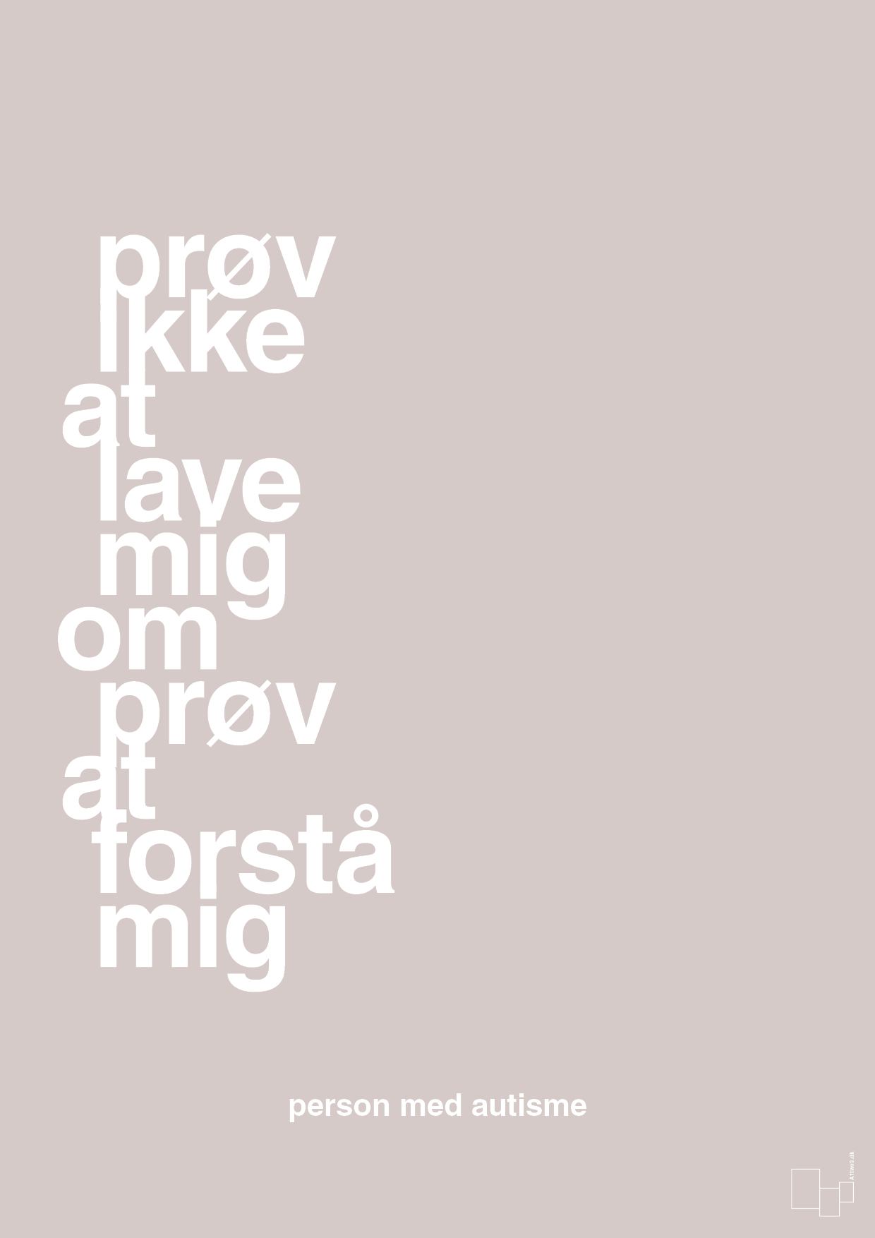 plakat: prøv ikke at lave mig om prøv at forstå mig - broken beige-Autisme-A1two3