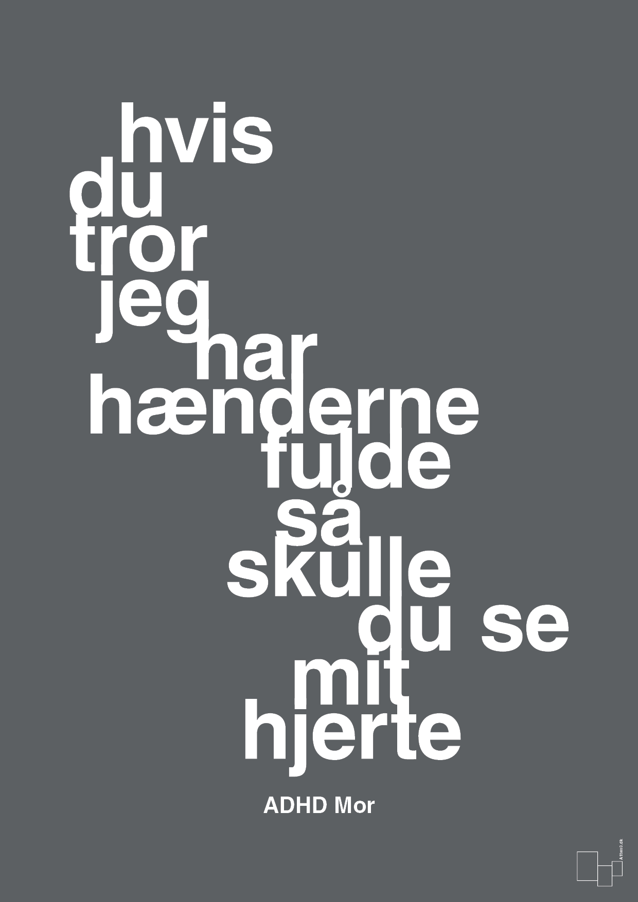 plakat: hvis du tror jeg har hænderne fulde så skulle du se mit hjerte - graphic charcoal-ADHD-A1two3