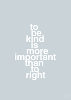 plakat: to be kind is more important than to right - light drizzle-Livet-A1two3
