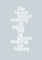 plakat: life is not about waking up early life is about waking up happy - light drizzle-Livet-A1two3