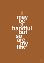 plakat: i may be a handful but so are my tits - cognac-Frække-A1two3