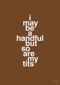 plakat: i may be a handful but so are my tits - dark brown-Frække-A1two3