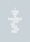plakat: i may be a handful but so are my tits - light drizzle-Frække-A1two3