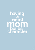 plakat: having a weird mom builds character - heavenly blue-Familie-A1two3