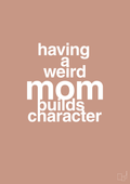plakat: having a weird mom builds character - powder-Familie-A1two3