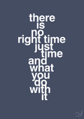 There is no right time just time and what you do with it - petrol-Livet-A1two3