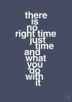 There is no right time just time and what you do with it - petrol-Livet-A1two3