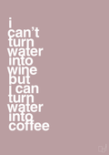 plakat: i can’t turn water into wine but i can turn water into coffee - light rose-Kaffe-A1two3