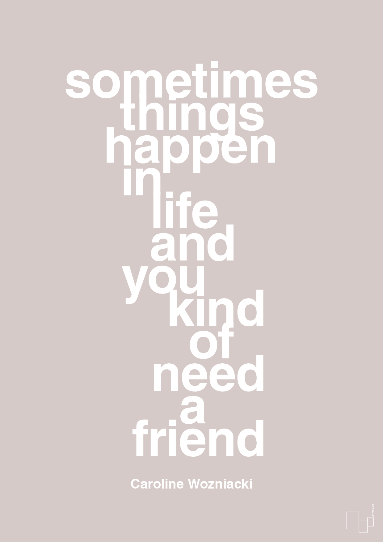 sometimes things happen in life and you kind of need a friend - Plakat med Citater i Broken Beige