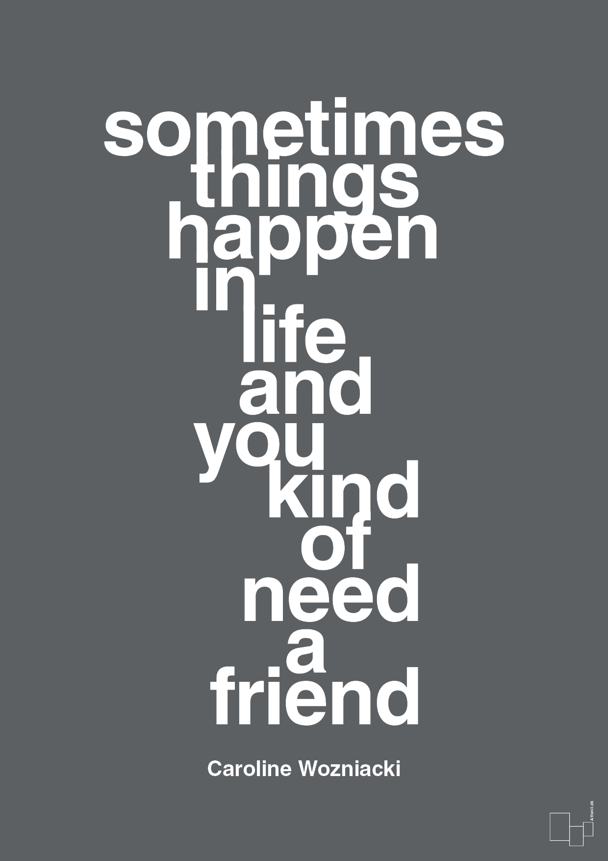 sometimes things happen in life and you kind of need a friend - Plakat med Citater i Graphic Charcoal