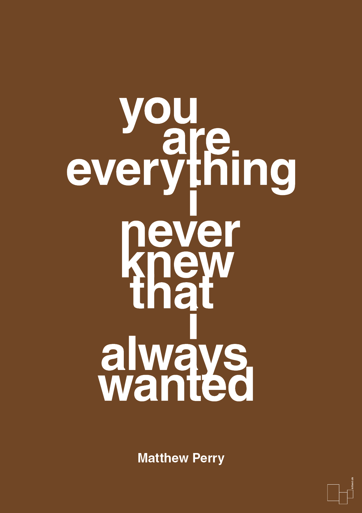 you are everything i never knew that i always wanted - Plakat med Citater i Dark Brown