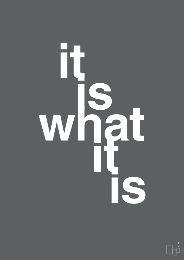it is what it is - Plakat med Ordsprog i Graphic Charcoal