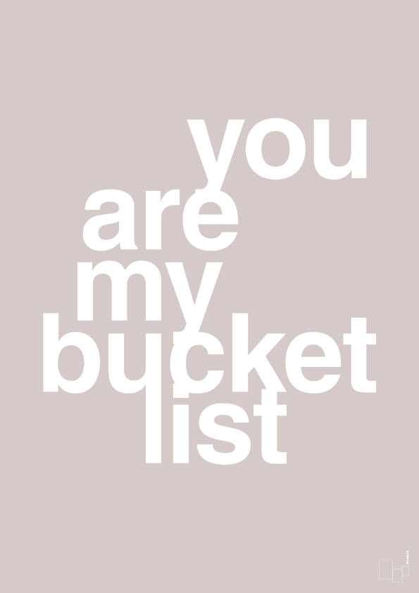 you are my bucket list - Plakat med Ordsprog i Broken Beige