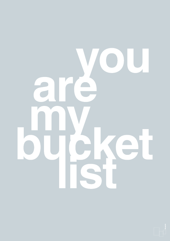 you are my bucket list - Plakat med Ordsprog i Light Drizzle